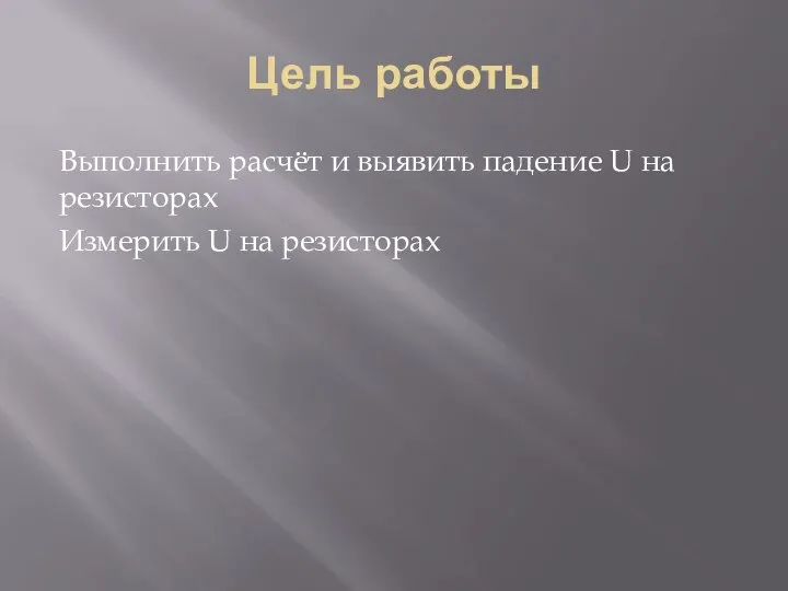 Цель работы Выполнить расчёт и выявить падение U на резисторах Измерить U на резисторах