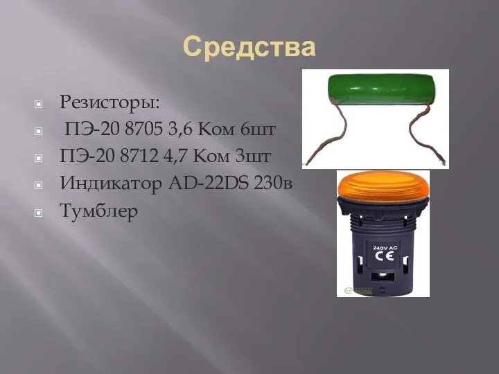 Средства Резисторы: ПЭ-20 8705 3,6 Ком 6шт ПЭ-20 8712 4,7 Ком 3шт Индикатор AD-22DS 230в Тумблер