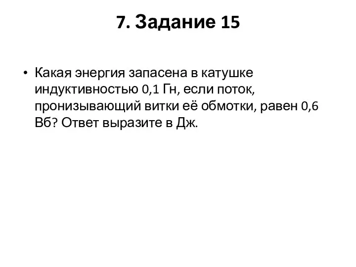 7. Задание 15 Какая энергия запасена в катушке индуктивностью 0,1 Гн,