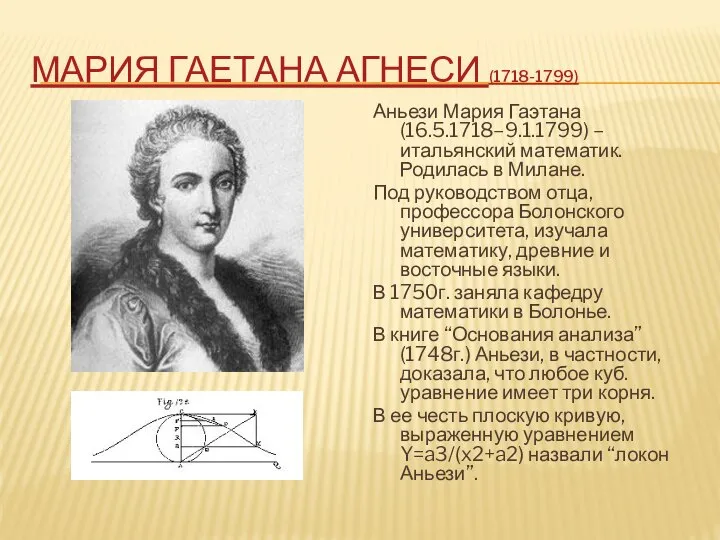 МАРИЯ ГАЕТАНА АГНЕСИ (1718-1799) Аньези Мария Гаэтана (16.5.1718–9.1.1799) –итальянский математик. Родилась