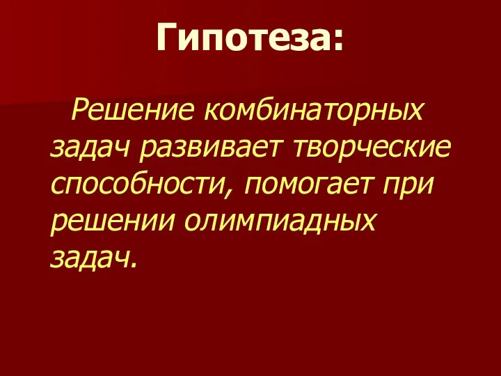 Гипотеза: Решение комбинаторных задач развивает творческие способности, помогает при решении олимпиадных задач.