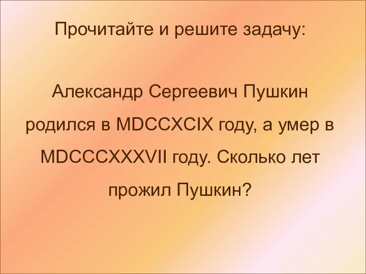 Прочитайте и решите задачу: Александр Сергеевич Пушкин родился в MDCCXCIX году,