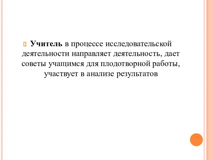 Учитель в процессе исследовательской деятельности направляет деятельность, дает советы учащимся для