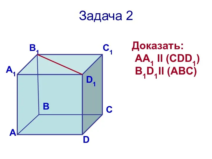 Задача 2 Доказать: АА1 ll (CDD1) B1D1ll (ABC)