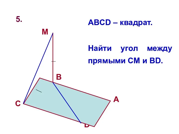 5. D ABCD – квадрат. Найти угол между прямыми CM и BD.
