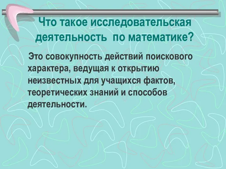 Что такое исследовательская деятельность по математике? Это совокупность действий поискового характера,