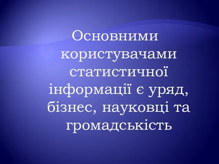 Основними користувачами статистичної інформації є уряд, бізнес, науковці та громадськість