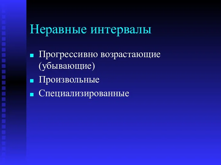 Неравные интервалы Прогрессивно возрастающие (убывающие) Произвольные Специализированные