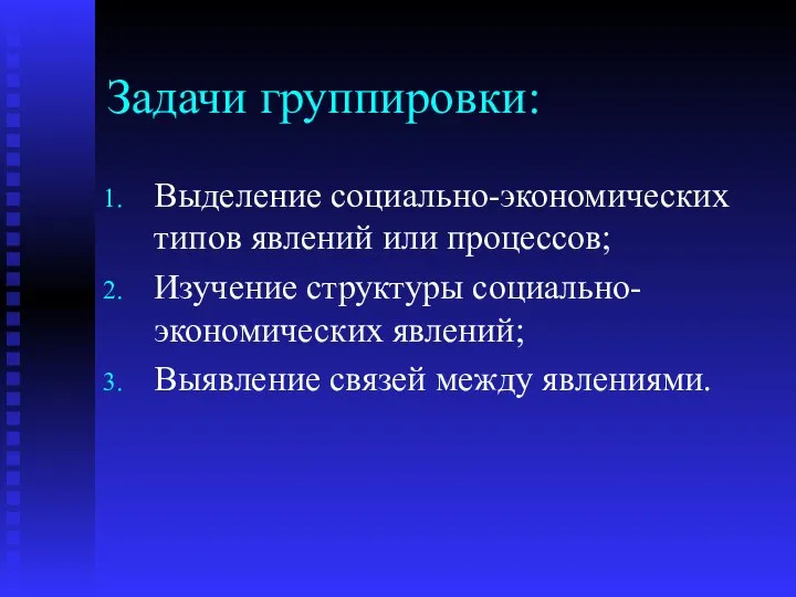 Задачи группировки: Выделение социально-экономических типов явлений или процессов; Изучение структуры социально-экономических явлений; Выявление связей между явлениями.