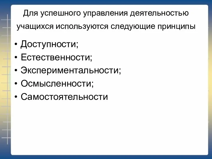 Для успешного управления деятельностью учащихся используются следующие принципы Доступности; Естественности; Экспериментальности; Осмысленности; Самостоятельности