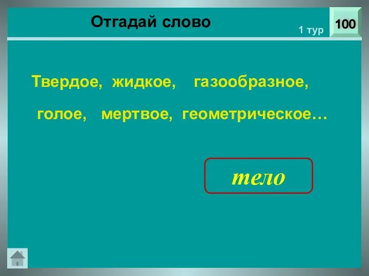 Отгадай слово 100 1 тур Твердое, жидкое, газообразное, голое, мертвое, геометрическое… тело