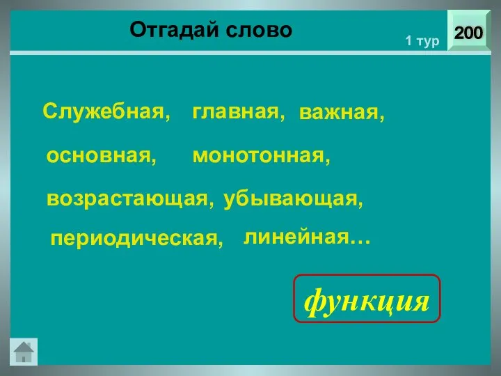 Отгадай слово 200 1 тур Служебная, главная, важная, основная, монотонная, возрастающая, убывающая, периодическая, линейная… функция