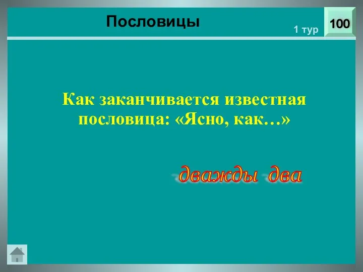 Пословицы 100 1 тур Как заканчивается известная пословица: «Ясно, как…» дважды два