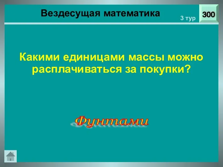 300 3 тур Какими единицами массы можно расплачиваться за покупки? Вездесущая математика Фунтами