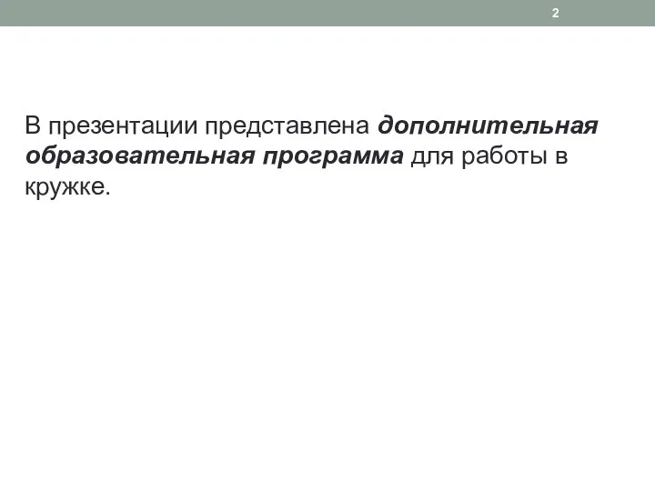 В презентации представлена дополнительная образовательная программа для работы в кружке.