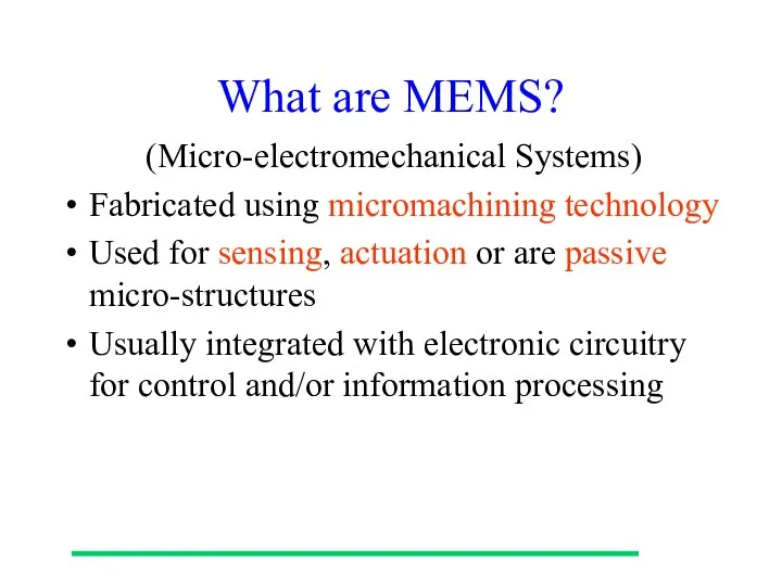 What are MEMS? (Micro-electromechanical Systems) Fabricated using micromachining technology Used for