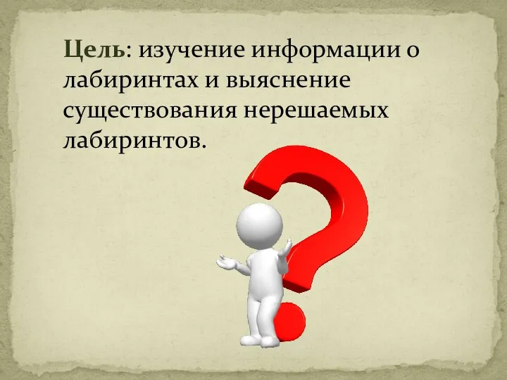 Цель: изучение информации о лабиринтах и выяснение существования нерешаемых лабиринтов.