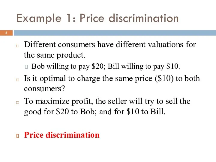 Example 1: Price discrimination Different consumers have different valuations for the
