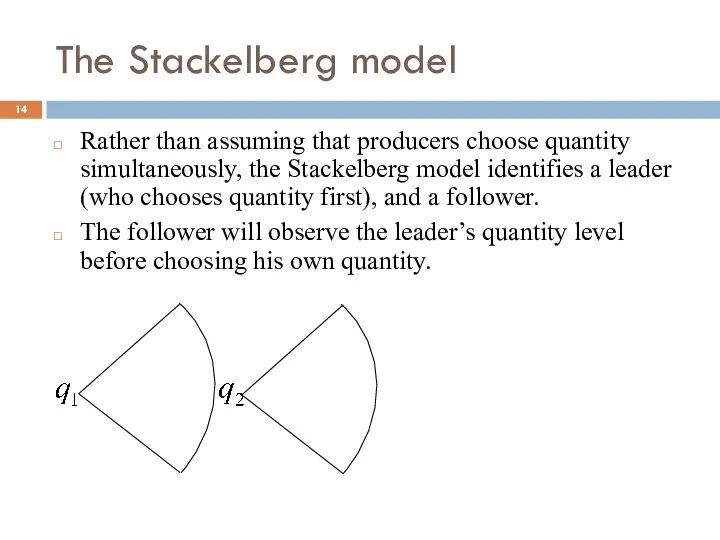 The Stackelberg model Rather than assuming that producers choose quantity simultaneously,