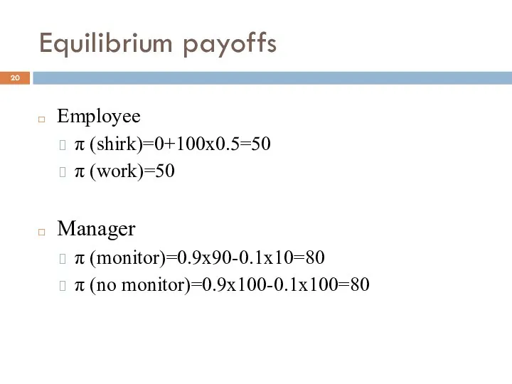 Equilibrium payoffs Employee π (shirk)=0+100x0.5=50 π (work)=50 Manager π (monitor)=0.9x90-0.1x10=80 π (no monitor)=0.9x100-0.1x100=80