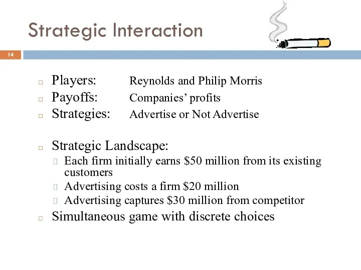 Strategic Interaction Players: Reynolds and Philip Morris Payoffs: Companies’ profits Strategies: