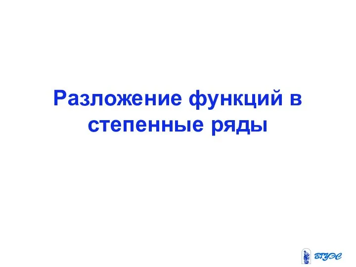 Разложение функций в степенные ряды