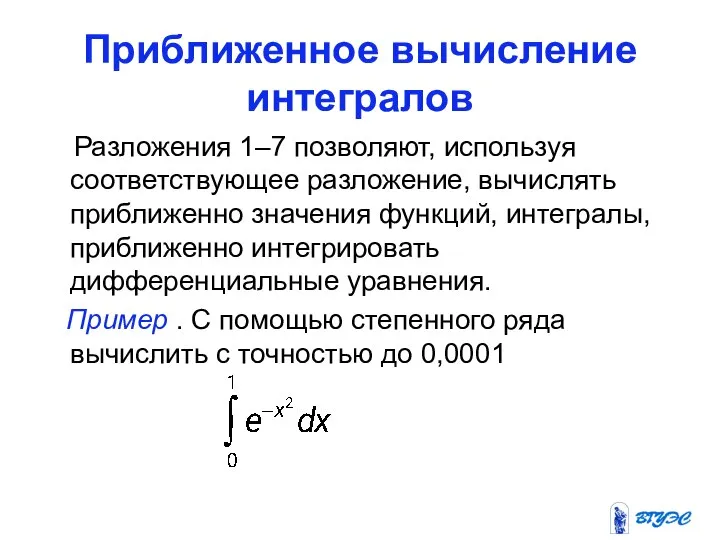 Приближенное вычисление интегралов Разложения 1–7 позволяют, используя соответствующее разложение, вычислять приближенно