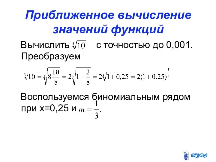 Приближенное вычисление значений функций Вычислить с точностью до 0,001.Преобразуем Воспользуемся биномиальным рядом при х=0,25 и
