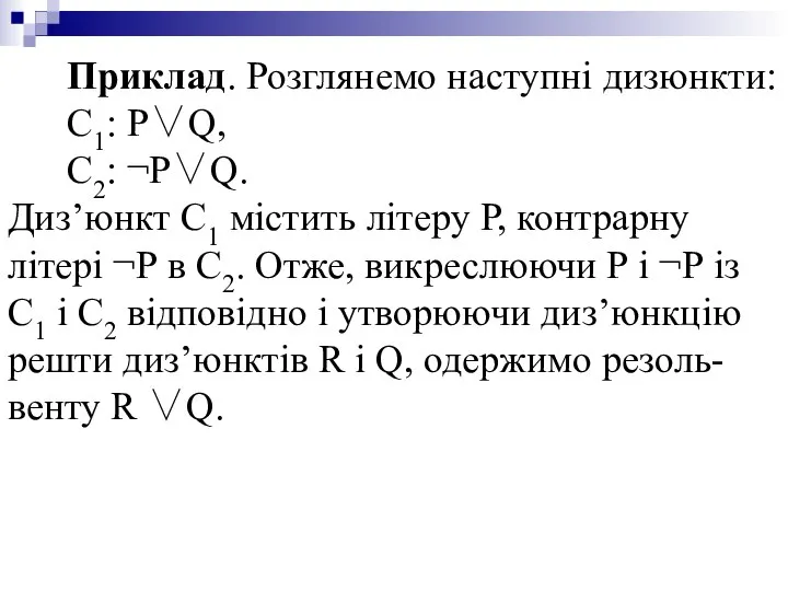 Приклад. Розглянемо наступні дизюнкти: С1: P∨Q, C2: ¬P∨Q. Диз’юнкт С1 містить