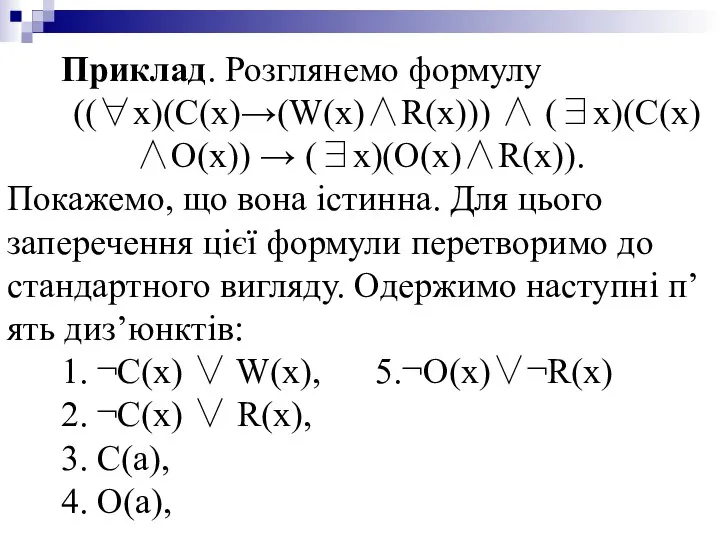 Приклад. Розглянемо формулу ((∀x)(C(x)→(W(x)∧R(x))) ∧ (∃x)(C(x)∧O(x)) → (∃x)(O(x)∧R(x)). Покажемо, що вона