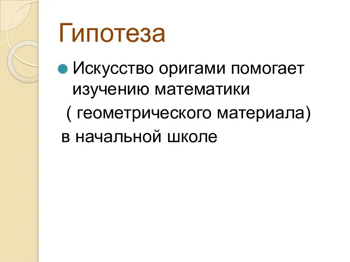 Гипотеза Искусство оригами помогает изучению математики ( геометрического материала) в начальной школе