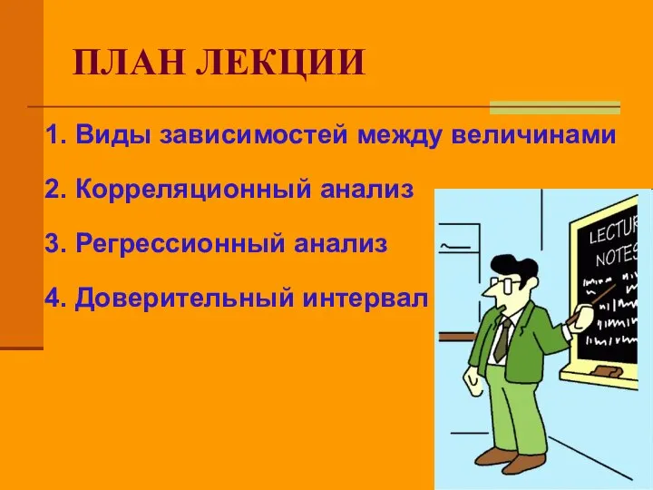 ПЛАН ЛЕКЦИИ 1. Виды зависимостей между величинами 2. Корреляционный анализ 3. Регрессионный анализ 4. Доверительный интервал