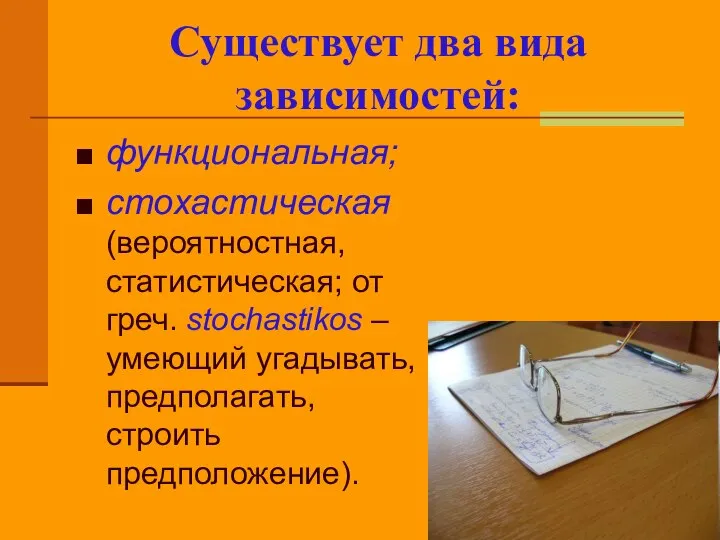 Существует два вида зависимостей: функциональная; стохастическая (вероятностная, статистическая; от греч. stochastikos