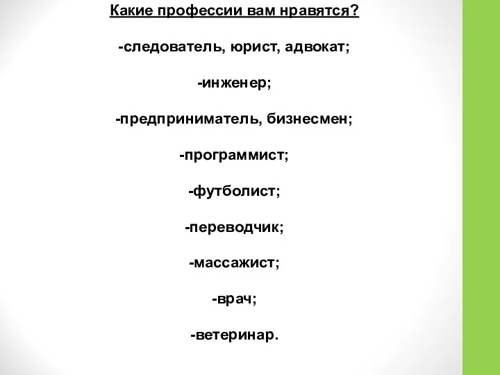 Какие профессии вам нравятся? -следователь, юрист, адвокат; -инженер; -предприниматель, бизнесмен; -программист; -футболист; -переводчик; -массажист; -врач; -ветеринар.