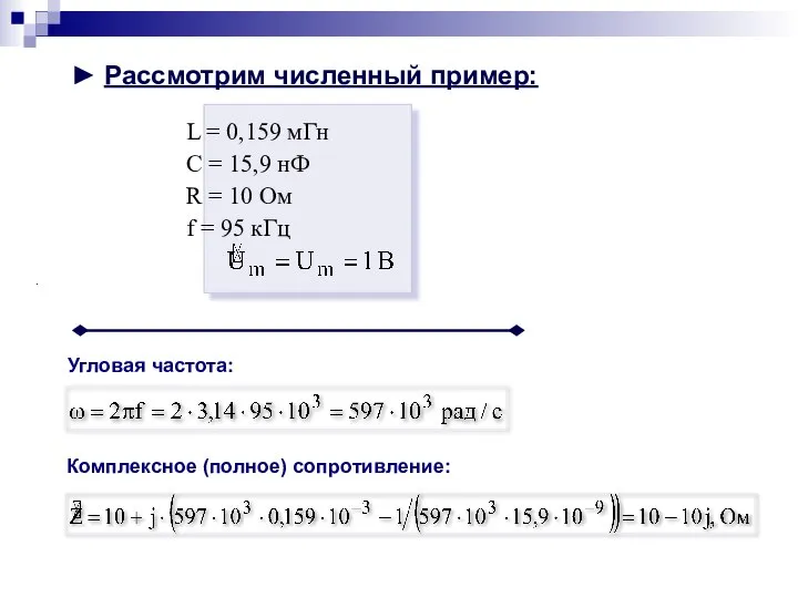 ► Рассмотрим численный пример: . Угловая частота: Комплексное (полное) сопротивление: