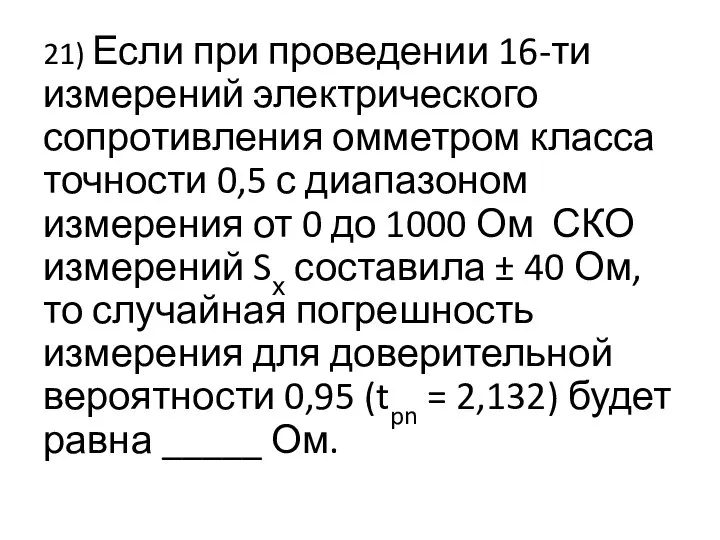 21) Если при проведении 16-ти измерений электрического сопротивления омметром класса точности