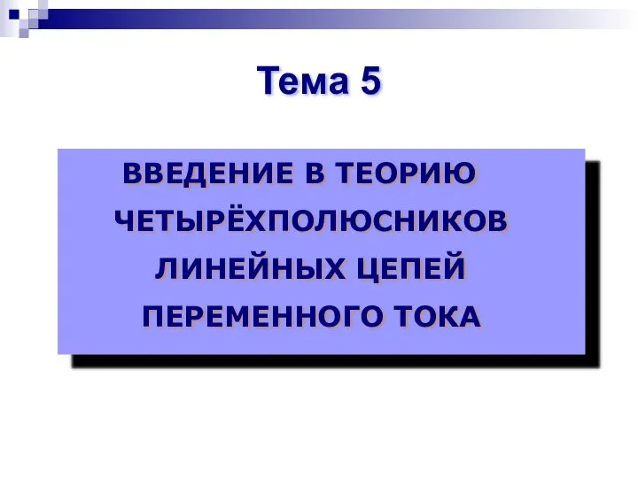 ВВЕДЕНИЕ В ТЕОРИЮ ЧЕТЫРЁХПОЛЮСНИКОВ ЛИНЕЙНЫХ ЦЕПЕЙ ПЕРЕМЕННОГО ТОКА Тема 5