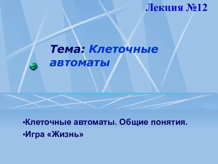 Тема: Клеточные автоматы Клеточные автоматы. Общие понятия. Игра «Жизнь» Лекция №12