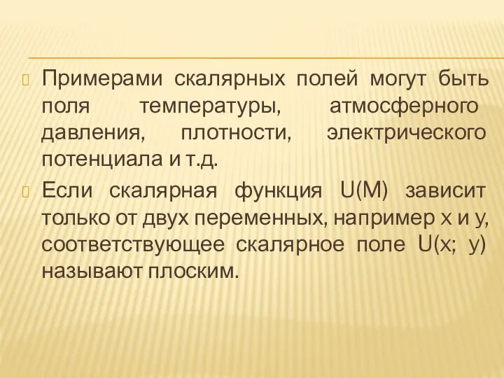 Примерами скалярных полей могут быть поля температуры, атмосферного давления, плотности, электрического