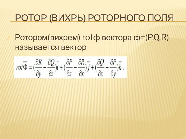 РОТОР (ВИХРЬ) РОТОРНОГО ПОЛЯ Ротором(вихрем) rotф вектора ф=(P,Q,R) называется вектор