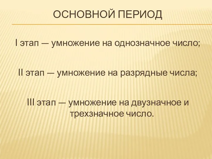 ОСНОВНОЙ ПЕРИОД I этап — умножение на однозначное число; II этап