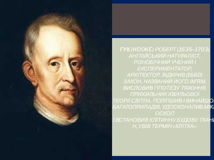 ГУК (HOOKE) РОБЕРТ (1635–1703) АНГЛІЙСЬКИЙ НАТУРАЛІСТ, РІЗНОБІЧНИЙ УЧЕНИЙ І ЕКСПЕРИМЕНТАТОР, АРХІТЕКТОР.