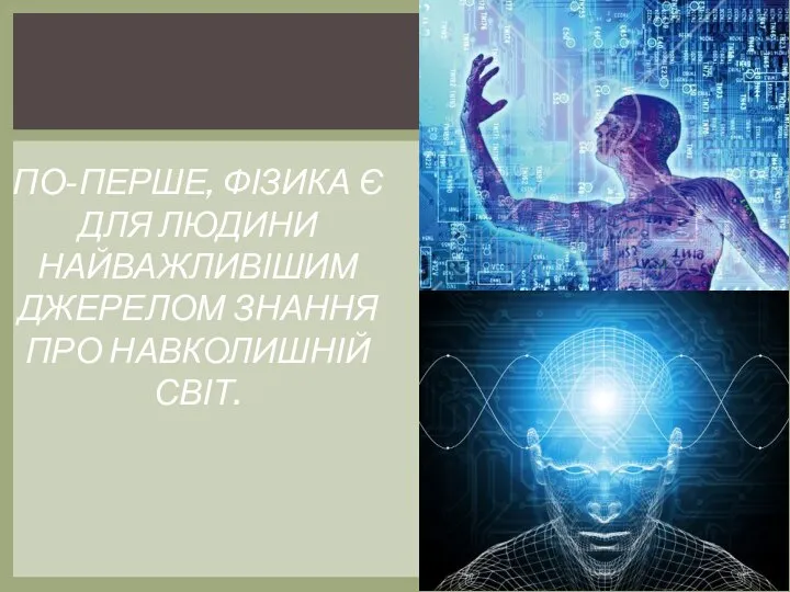 ПО-ПЕРШЕ, ФІЗИКА Є ДЛЯ ЛЮДИНИ НАЙВАЖЛИВІШИМ ДЖЕРЕЛОМ ЗНАННЯ ПРО НАВКОЛИШНІЙ СВІТ.