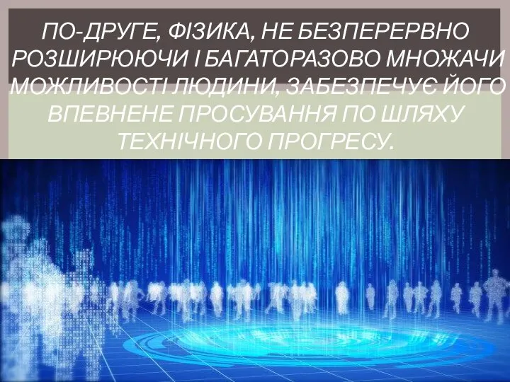 ПО-ДРУГЕ, ФІЗИКА, НЕ БЕЗПЕРЕРВНО РОЗШИРЮЮЧИ І БАГАТОРАЗОВО МНОЖАЧИ МОЖЛИВОСТІ ЛЮДИНИ, ЗАБЕЗПЕЧУЄ