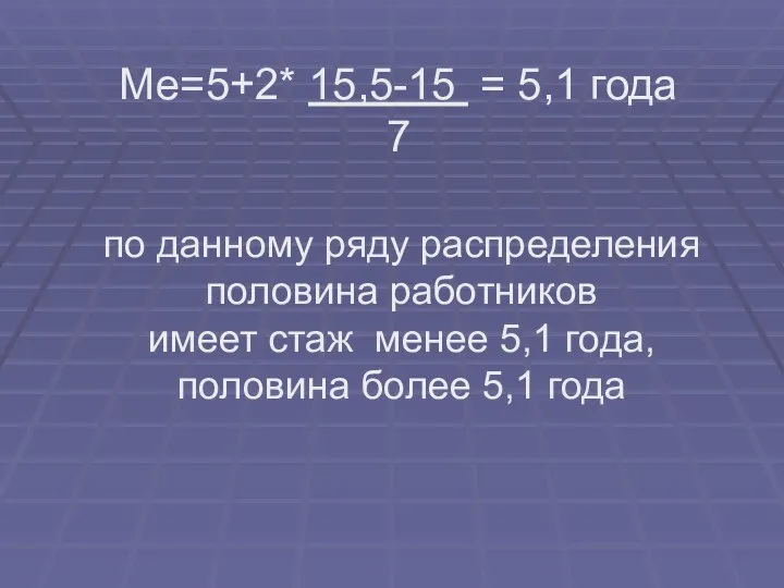 Ме=5+2* 15,5-15 = 5,1 года 7 по данному ряду распределения половина