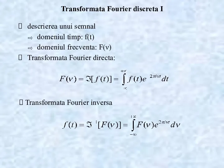 Transformata Fourier discreta I descrierea unui semnal domeniul timp: f(t) domeniul