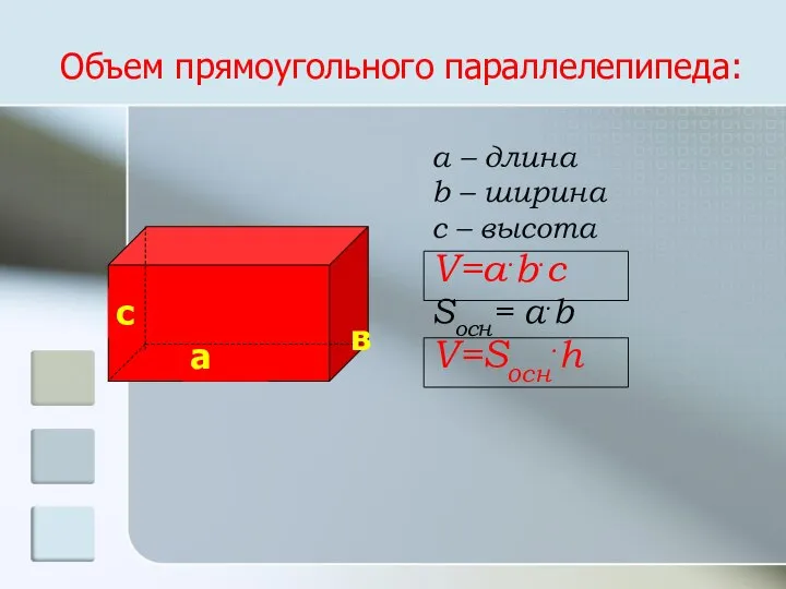 Объем прямоугольного параллелепипеда: а – длина b – ширина с – высота V=a.b.c Sосн= a.b V=Sосн.h