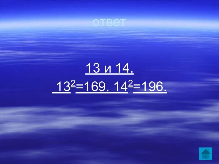 ответ 13 и 14. 132=169, 142=196.