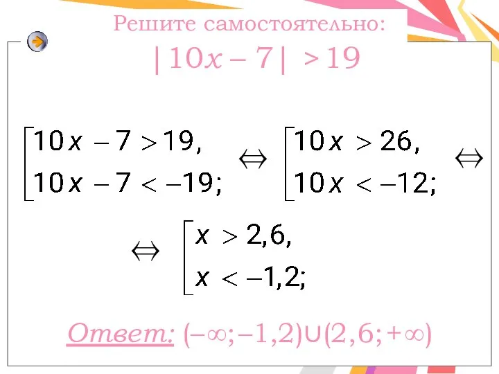 Решите самостоятельно: |10x – 7| > 19 ⇔ Ответ: (– ∞; –1,2)∪(2,6; + ∞) ⇔ ⇔