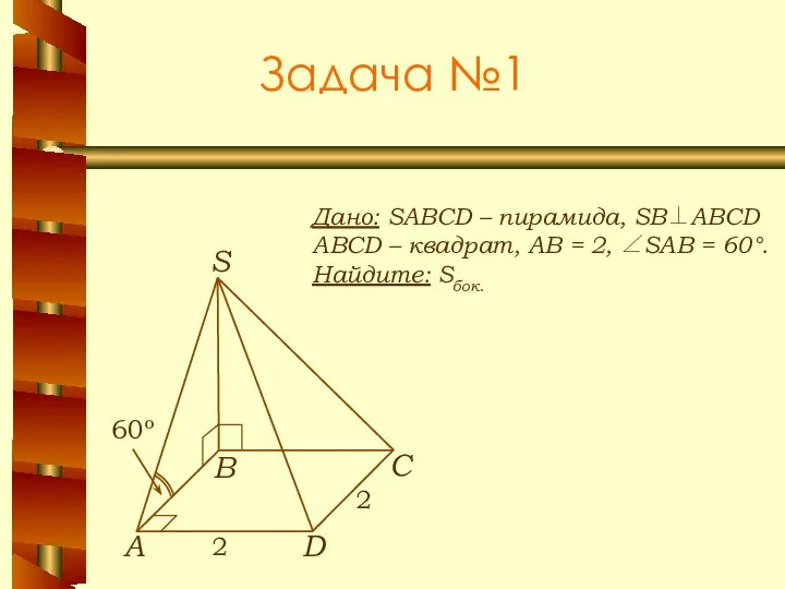 Задача №1 Дано: SABCD – пирамида, SB⊥ABCD ABCD – квадрат, АВ